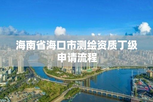 海南省海口市測繪資質丁級申請流程