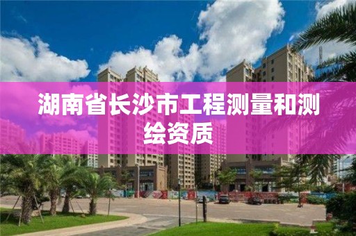 湖南省長沙市工程測量和測繪資質