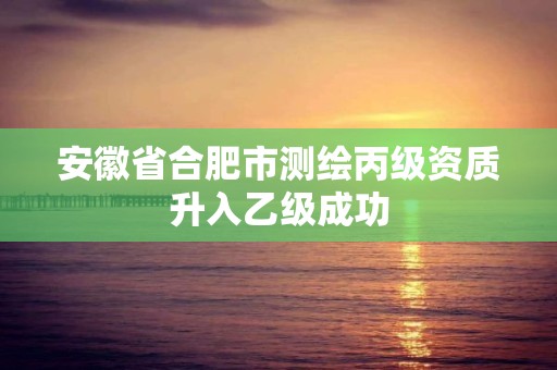 安徽省合肥市測繪丙級資質升入乙級成功