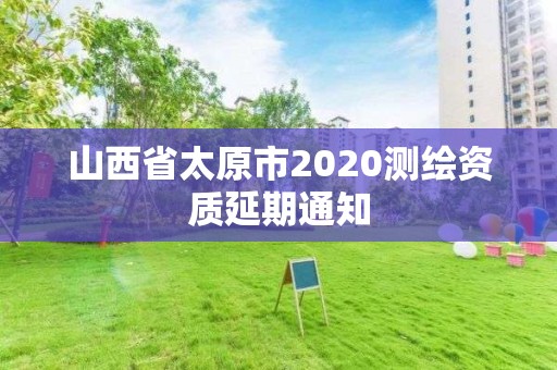 山西省太原市2020測繪資質延期通知