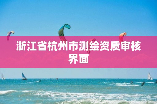 浙江省杭州市測繪資質審核界面