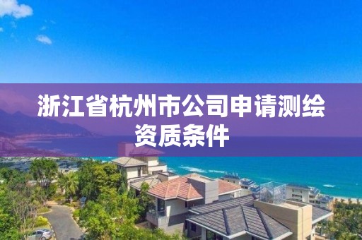 浙江省杭州市公司申請測繪資質(zhì)條件