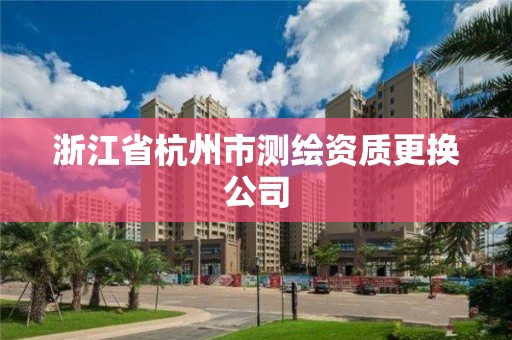 浙江省杭州市測繪資質更換公司