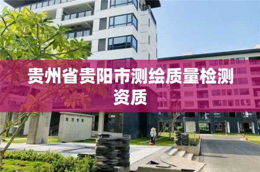 貴州省貴陽市測繪質量檢測資質