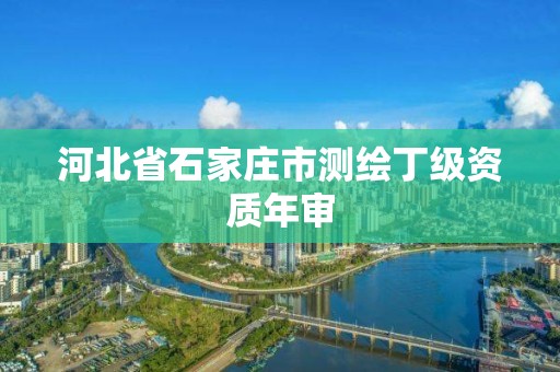 河北省石家莊市測繪丁級資質(zhì)年審