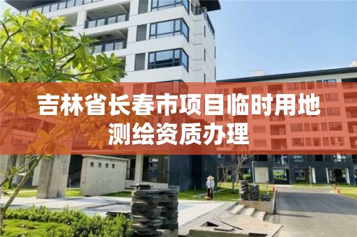 吉林省長春市項目臨時用地測繪資質辦理