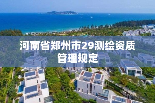 河南省鄭州市29測繪資質(zhì)管理規(guī)定