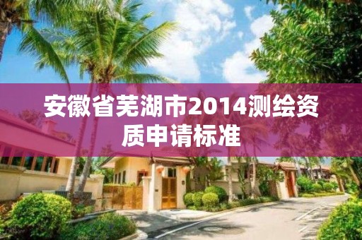 安徽省蕪湖市2014測繪資質申請標準