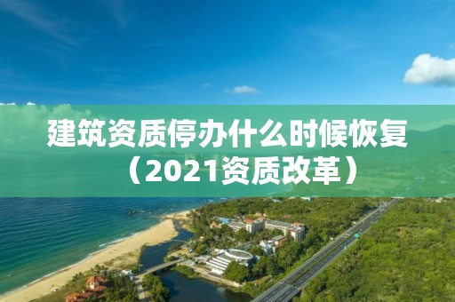 建筑資質停辦什么時候恢復（2021資質改革）