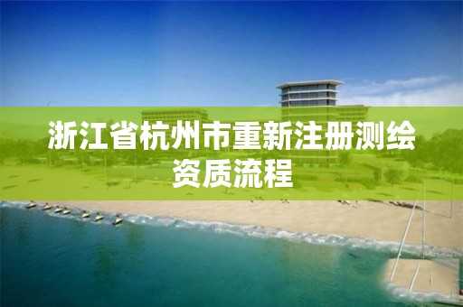 浙江省杭州市重新注冊測繪資質流程