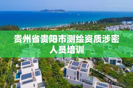 貴州省貴陽市測繪資質涉密人員培訓