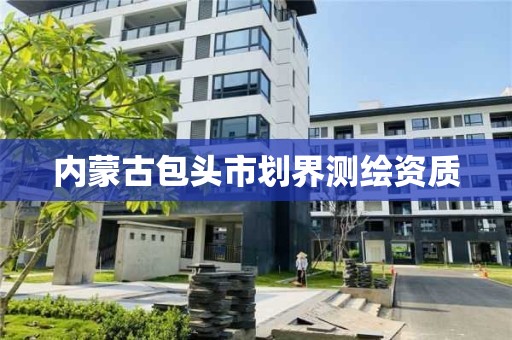 內蒙古包頭市劃界測繪資質