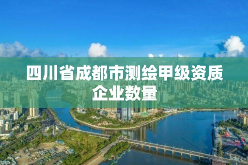 四川省成都市測繪甲級資質企業數量