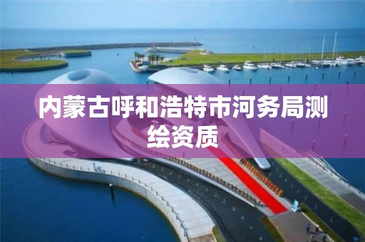 內蒙古呼和浩特市河務局測繪資質