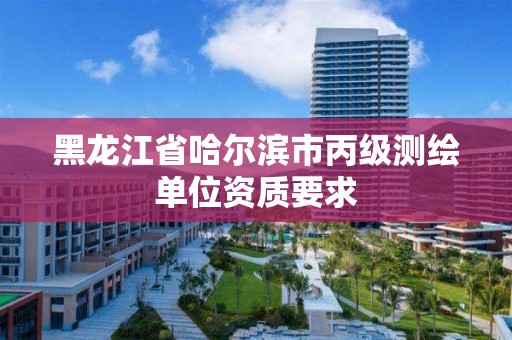 黑龍江省哈爾濱市丙級(jí)測繪單位資質(zhì)要求