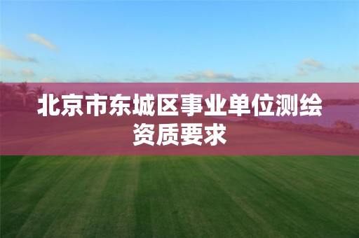 北京市東城區事業單位測繪資質要求