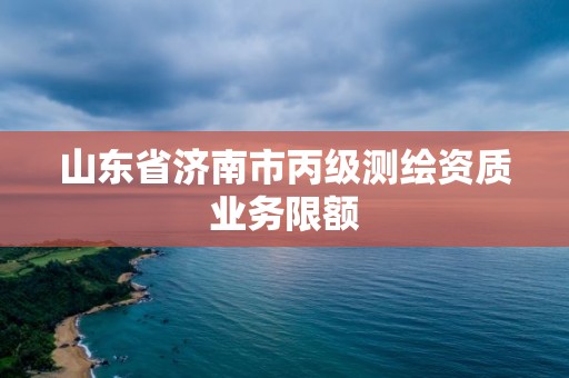 山東省濟南市丙級測繪資質業務限額