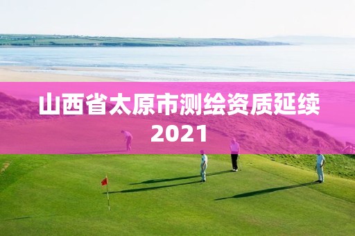 山西省太原市測繪資質延續2021