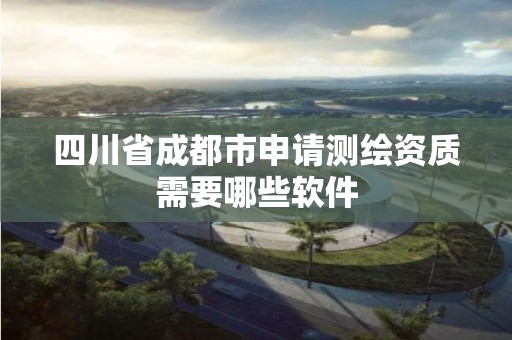 四川省成都市申請測繪資質需要哪些軟件