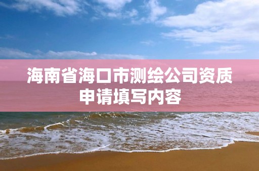 海南省海口市測繪公司資質申請填寫內容