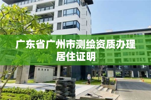 廣東省廣州市測(cè)繪資質(zhì)辦理居住證明