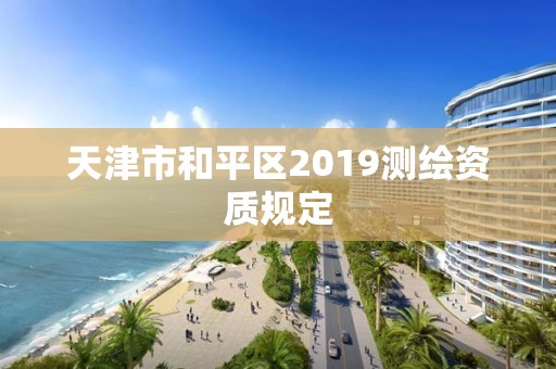 天津市和平區2019測繪資質規定