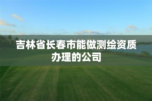 吉林省長春市能做測繪資質辦理的公司