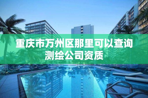 重慶市萬州區那里可以查詢測繪公司資質