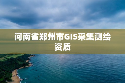 河南省鄭州市GIS采集測繪資質