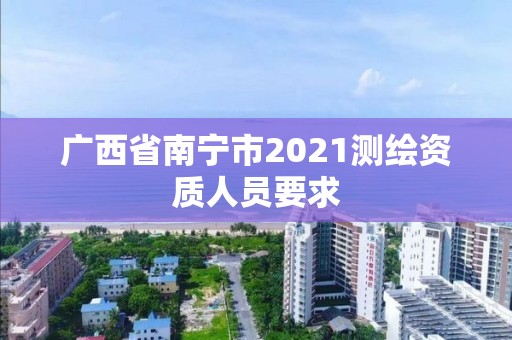 廣西省南寧市2021測繪資質人員要求