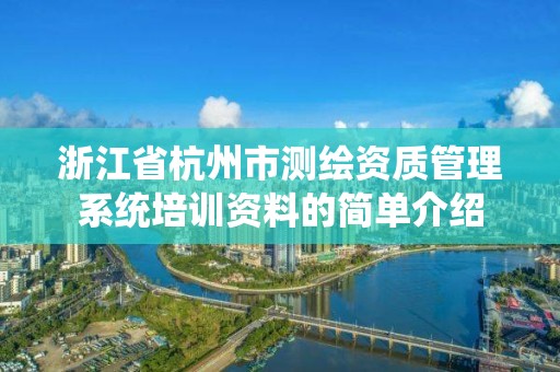 浙江省杭州市測繪資質管理系統培訓資料的簡單介紹