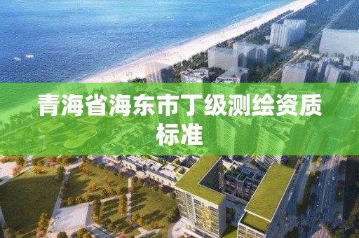 青海省海東市丁級測繪資質標準