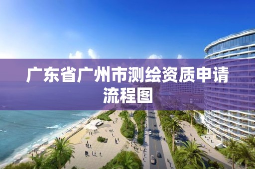 廣東省廣州市測繪資質申請流程圖