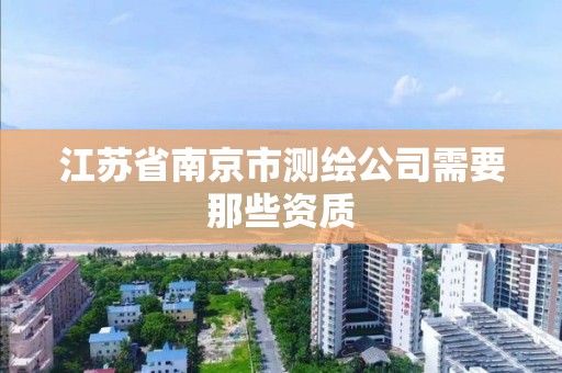 江蘇省南京市測繪公司需要那些資質