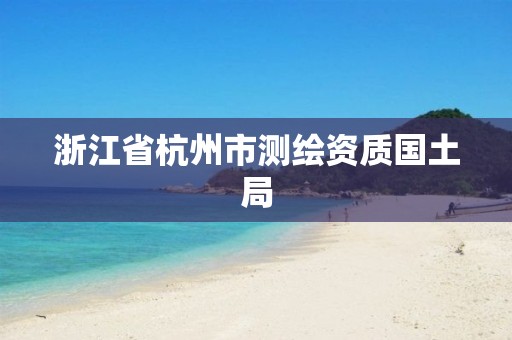 浙江省杭州市測繪資質國土局