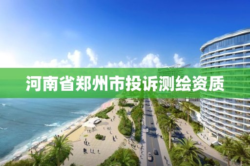 河南省鄭州市投訴測繪資質