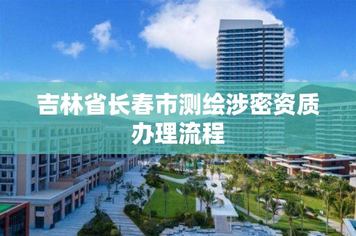 吉林省長春市測繪涉密資質辦理流程