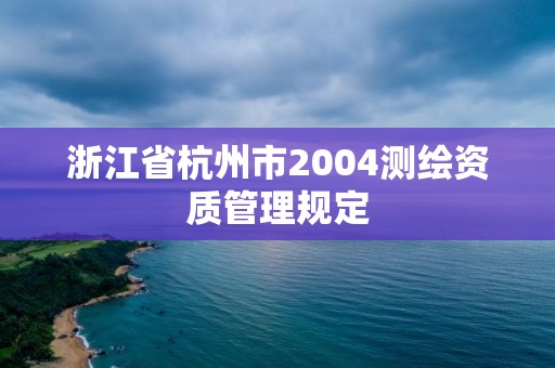 浙江省杭州市2004測(cè)繪資質(zhì)管理規(guī)定