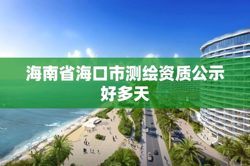 海南省海口市測繪資質(zhì)公示好多天