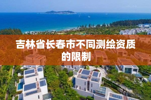 吉林省長春市不同測繪資質的限制