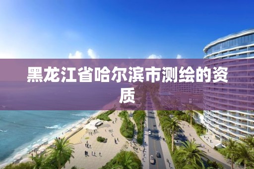 黑龍江省哈爾濱市測繪的資質(zhì)