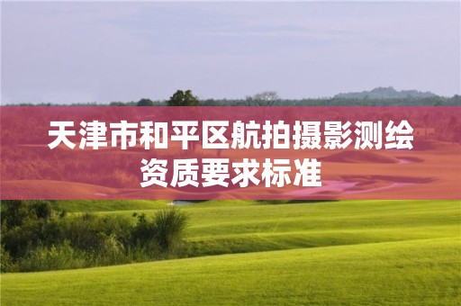 天津市和平區(qū)航拍攝影測繪資質(zhì)要求標準