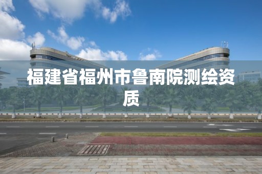 福建省福州市魯南院測繪資質(zhì)