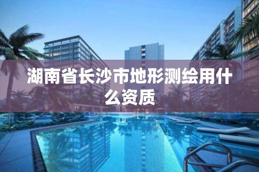 湖南省長沙市地形測繪用什么資質