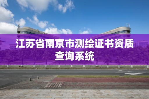 江蘇省南京市測繪證書資質查詢系統