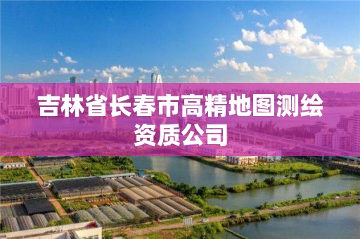 吉林省長春市高精地圖測繪資質公司