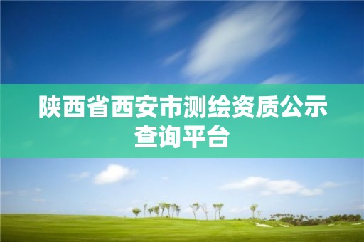 陜西省西安市測(cè)繪資質(zhì)公示查詢(xún)平臺(tái)