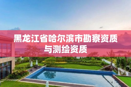 黑龍江省哈爾濱市勘察資質(zhì)與測(cè)繪資質(zhì)