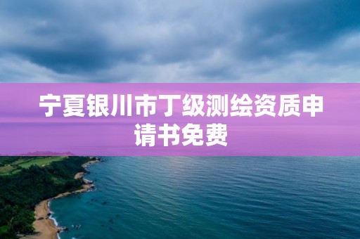 寧夏銀川市丁級測繪資質申請書免費