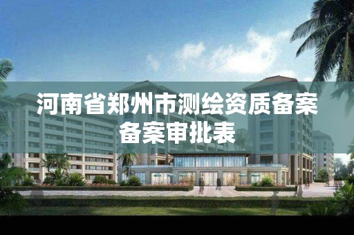 河南省鄭州市測繪資質備案備案審批表